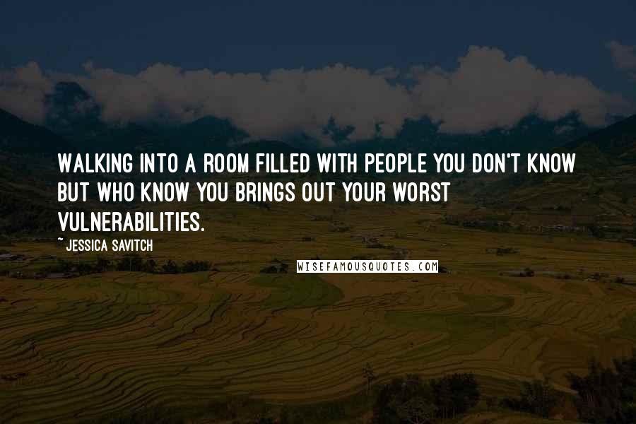 Jessica Savitch Quotes: Walking into a room filled with people you don't know but who know you brings out your worst vulnerabilities.