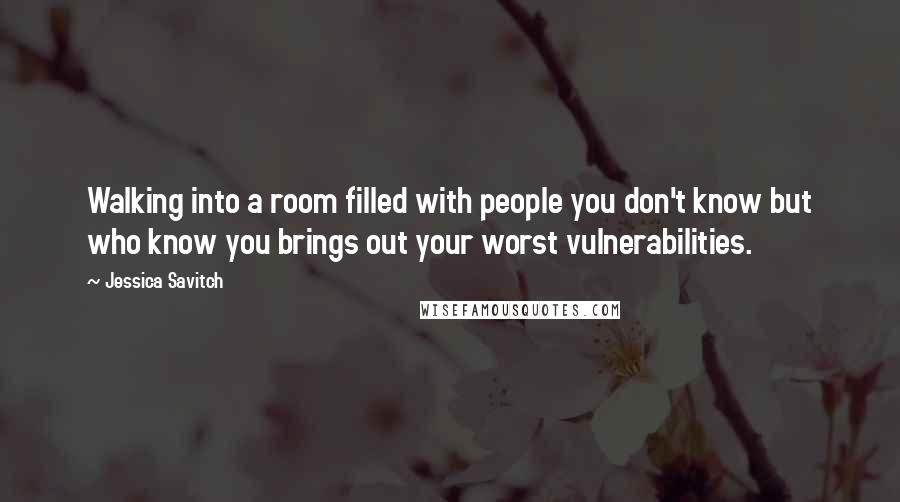 Jessica Savitch Quotes: Walking into a room filled with people you don't know but who know you brings out your worst vulnerabilities.