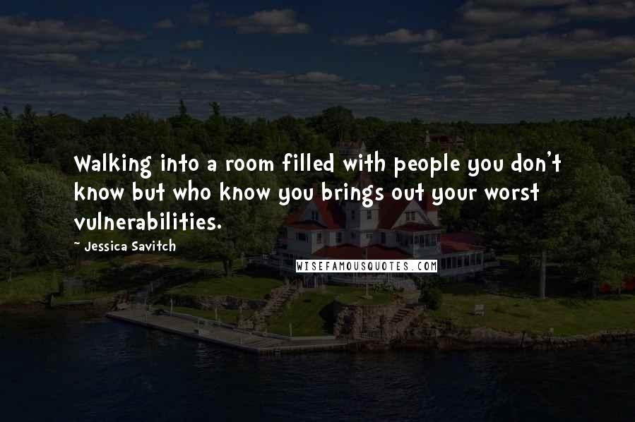 Jessica Savitch Quotes: Walking into a room filled with people you don't know but who know you brings out your worst vulnerabilities.