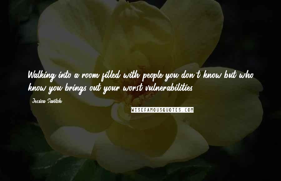 Jessica Savitch Quotes: Walking into a room filled with people you don't know but who know you brings out your worst vulnerabilities.