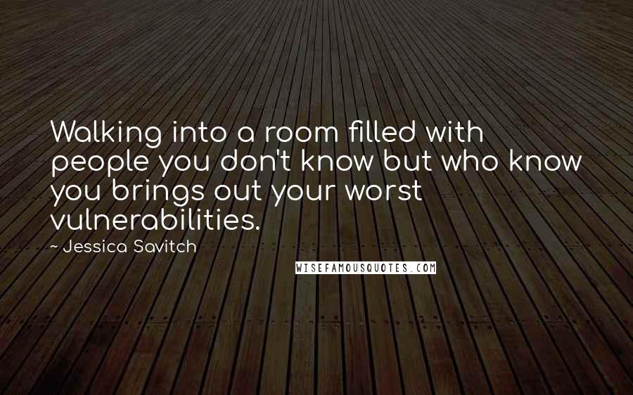 Jessica Savitch Quotes: Walking into a room filled with people you don't know but who know you brings out your worst vulnerabilities.