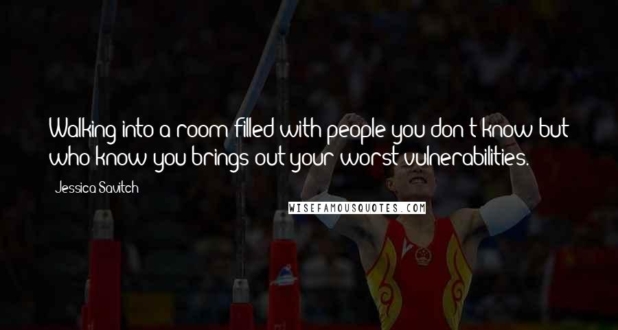 Jessica Savitch Quotes: Walking into a room filled with people you don't know but who know you brings out your worst vulnerabilities.