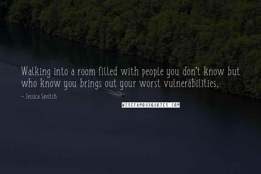 Jessica Savitch Quotes: Walking into a room filled with people you don't know but who know you brings out your worst vulnerabilities.