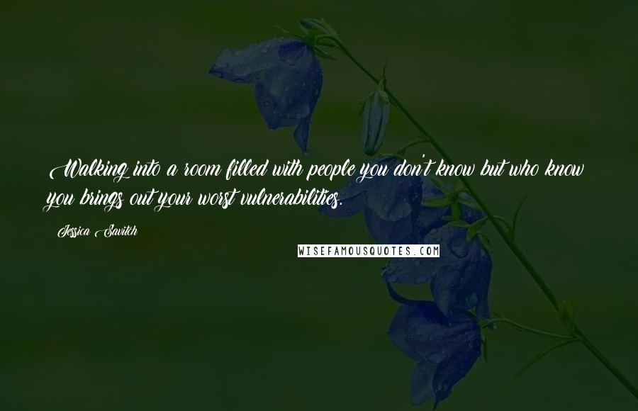 Jessica Savitch Quotes: Walking into a room filled with people you don't know but who know you brings out your worst vulnerabilities.