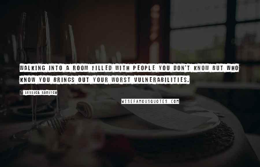 Jessica Savitch Quotes: Walking into a room filled with people you don't know but who know you brings out your worst vulnerabilities.