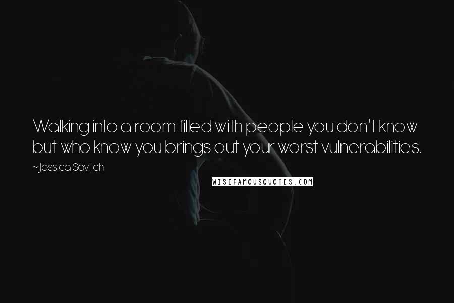 Jessica Savitch Quotes: Walking into a room filled with people you don't know but who know you brings out your worst vulnerabilities.