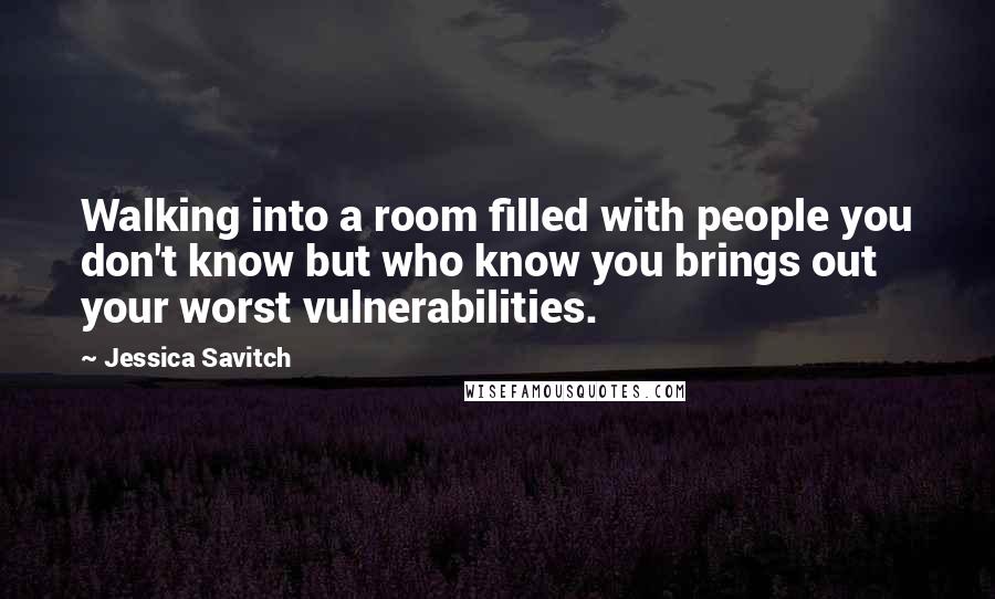 Jessica Savitch Quotes: Walking into a room filled with people you don't know but who know you brings out your worst vulnerabilities.