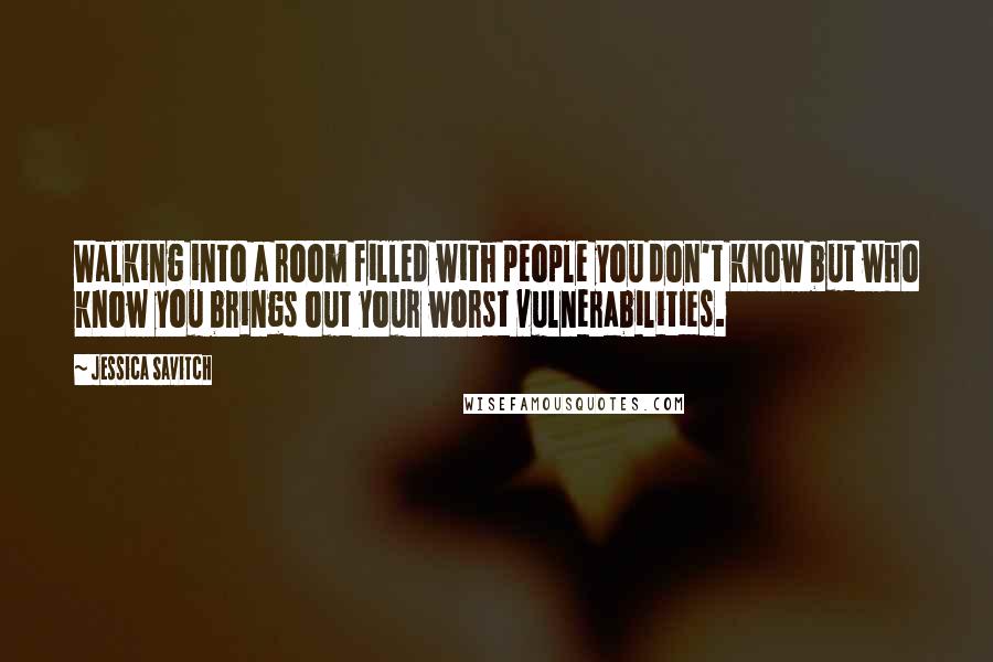 Jessica Savitch Quotes: Walking into a room filled with people you don't know but who know you brings out your worst vulnerabilities.