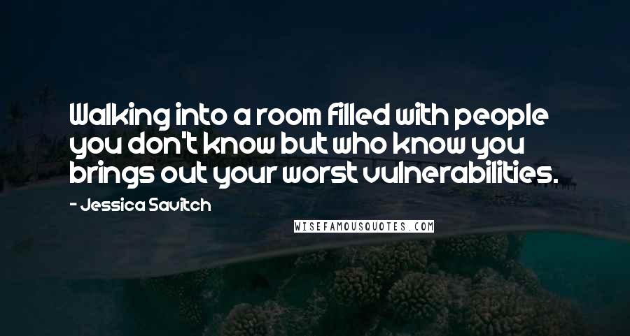 Jessica Savitch Quotes: Walking into a room filled with people you don't know but who know you brings out your worst vulnerabilities.