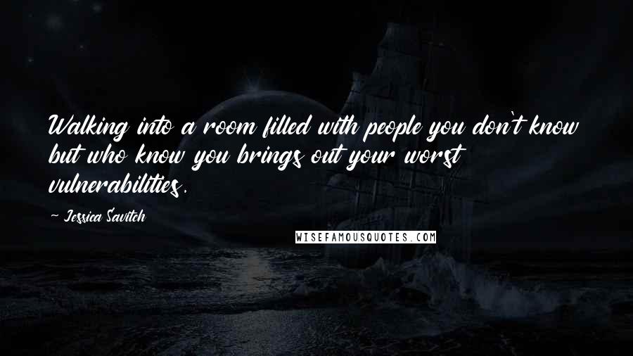 Jessica Savitch Quotes: Walking into a room filled with people you don't know but who know you brings out your worst vulnerabilities.