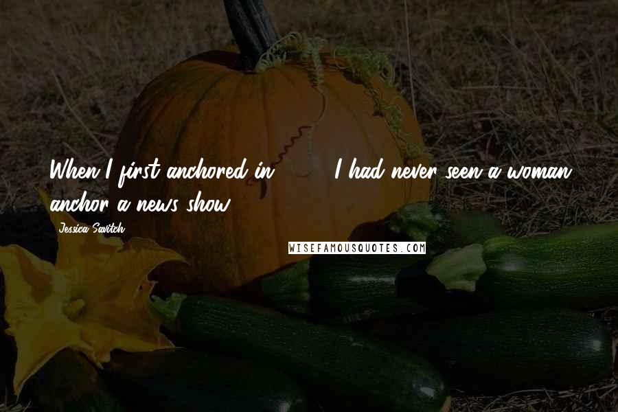 Jessica Savitch Quotes: When I first anchored in 1970, I had never seen a woman anchor a news show.