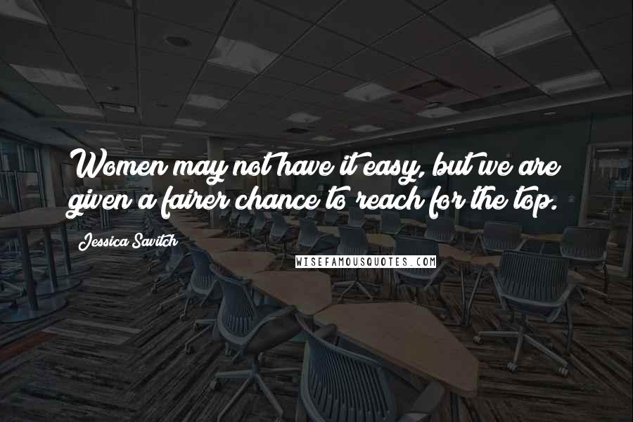 Jessica Savitch Quotes: Women may not have it easy, but we are given a fairer chance to reach for the top.