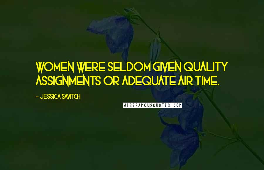 Jessica Savitch Quotes: Women were seldom given quality assignments or adequate air time.