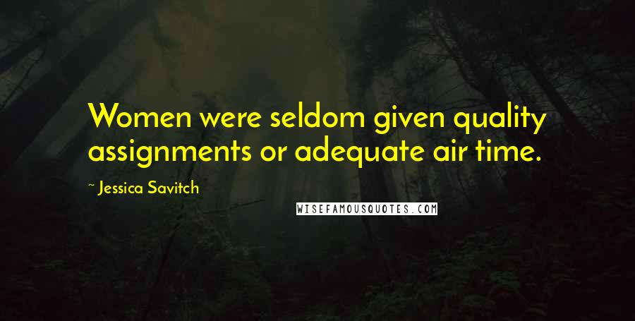 Jessica Savitch Quotes: Women were seldom given quality assignments or adequate air time.