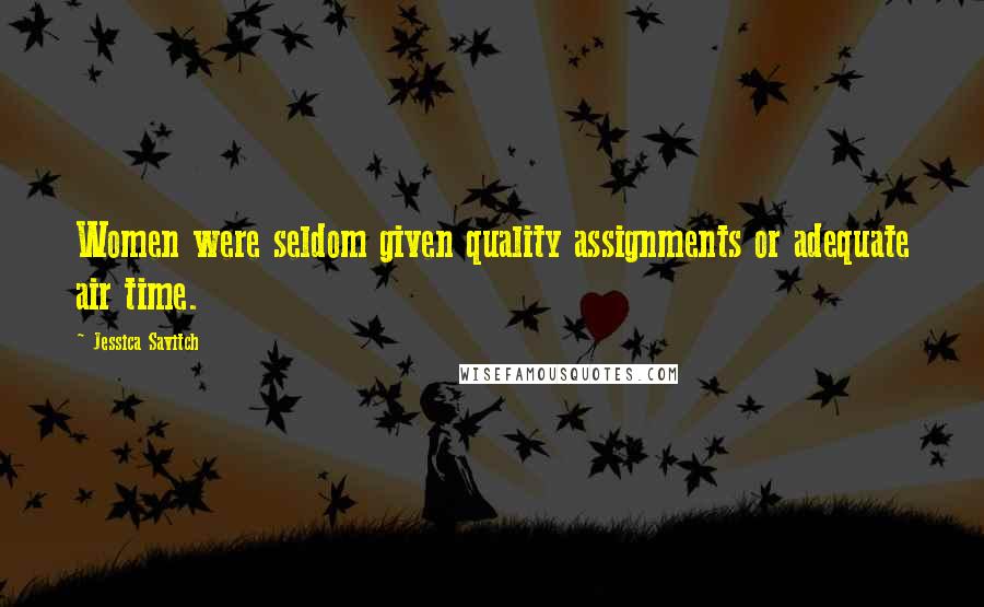 Jessica Savitch Quotes: Women were seldom given quality assignments or adequate air time.