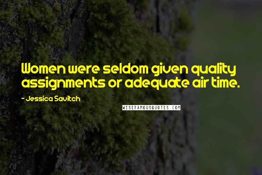 Jessica Savitch Quotes: Women were seldom given quality assignments or adequate air time.