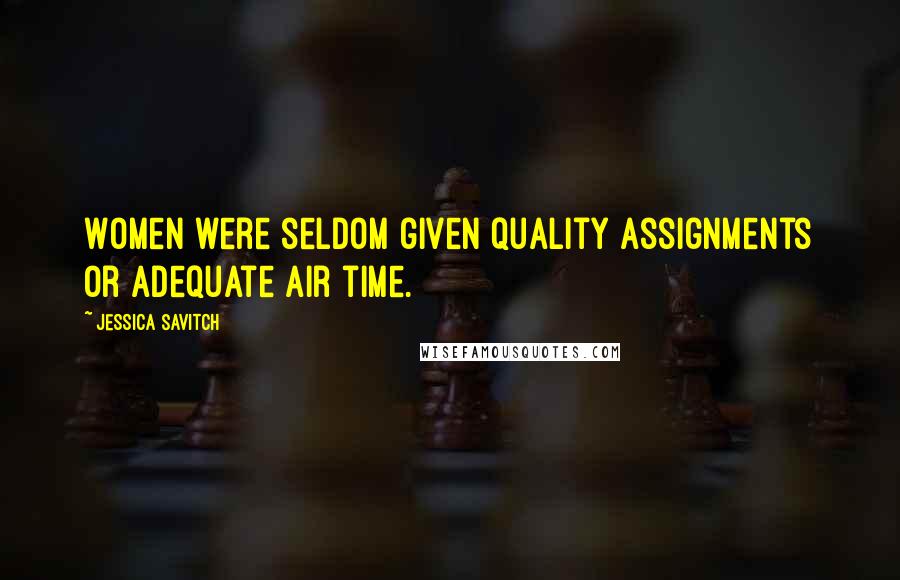 Jessica Savitch Quotes: Women were seldom given quality assignments or adequate air time.