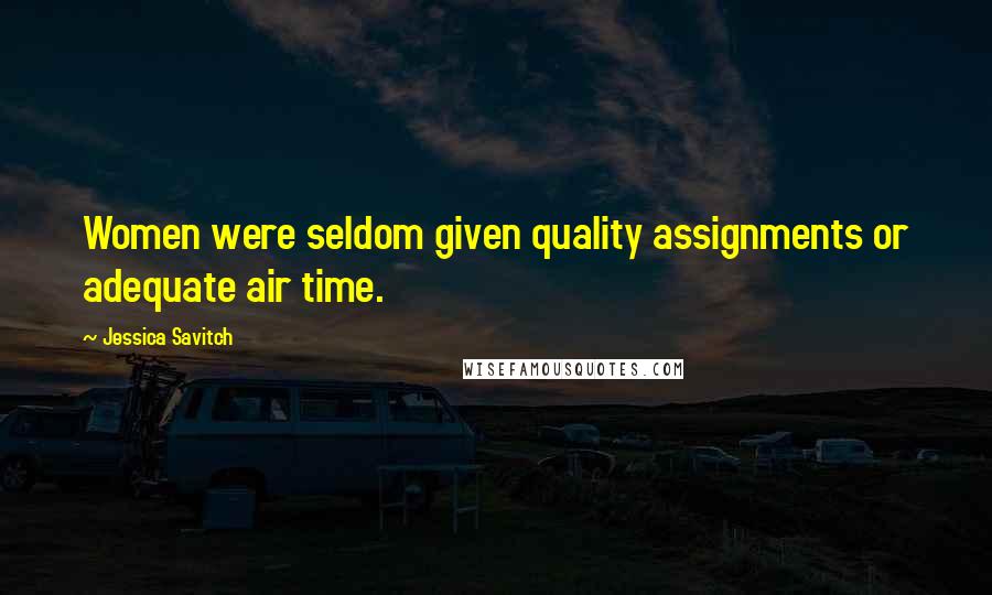 Jessica Savitch Quotes: Women were seldom given quality assignments or adequate air time.