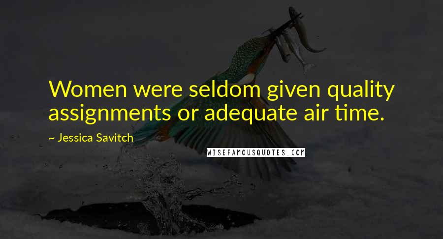 Jessica Savitch Quotes: Women were seldom given quality assignments or adequate air time.