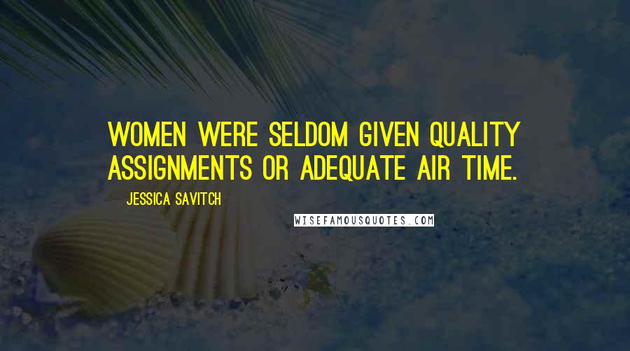 Jessica Savitch Quotes: Women were seldom given quality assignments or adequate air time.