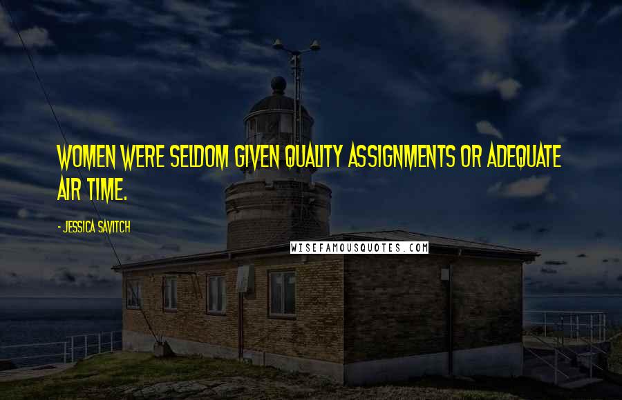 Jessica Savitch Quotes: Women were seldom given quality assignments or adequate air time.