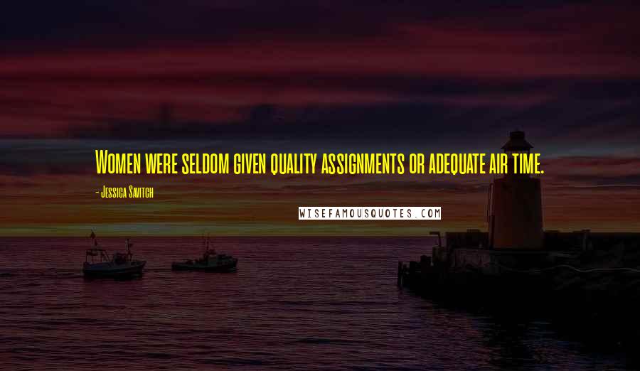 Jessica Savitch Quotes: Women were seldom given quality assignments or adequate air time.