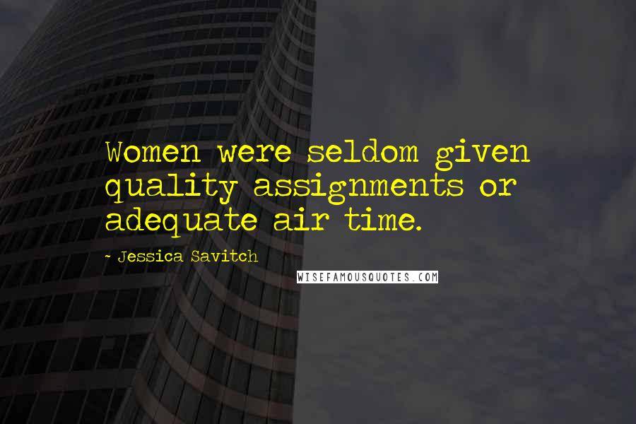 Jessica Savitch Quotes: Women were seldom given quality assignments or adequate air time.