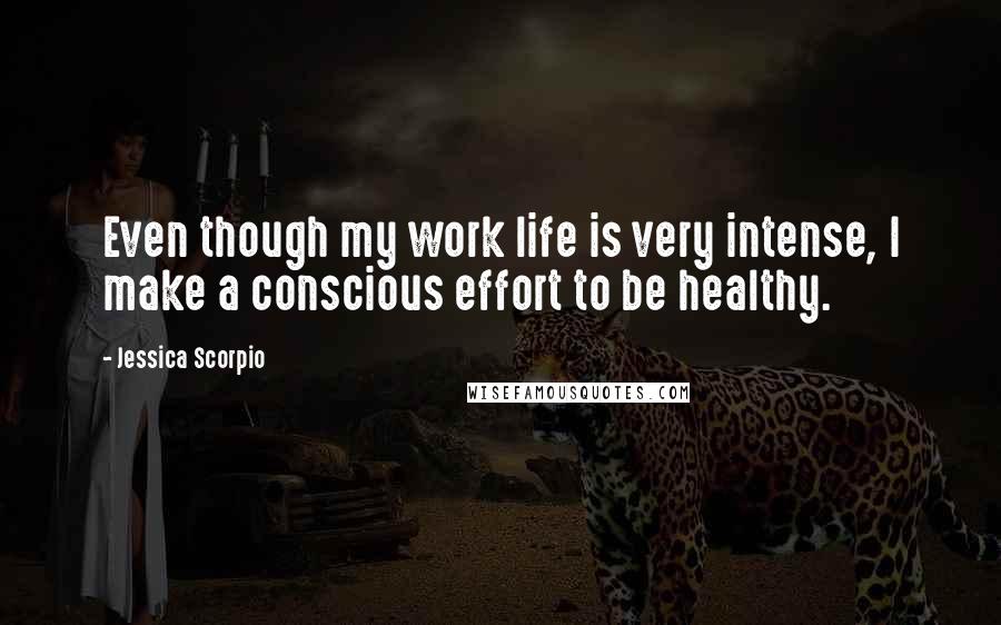 Jessica Scorpio Quotes: Even though my work life is very intense, I make a conscious effort to be healthy.