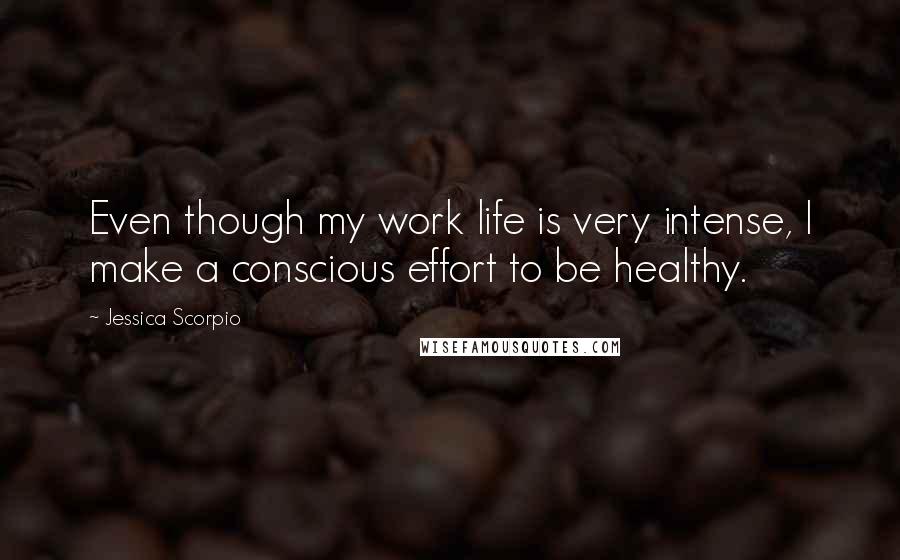 Jessica Scorpio Quotes: Even though my work life is very intense, I make a conscious effort to be healthy.