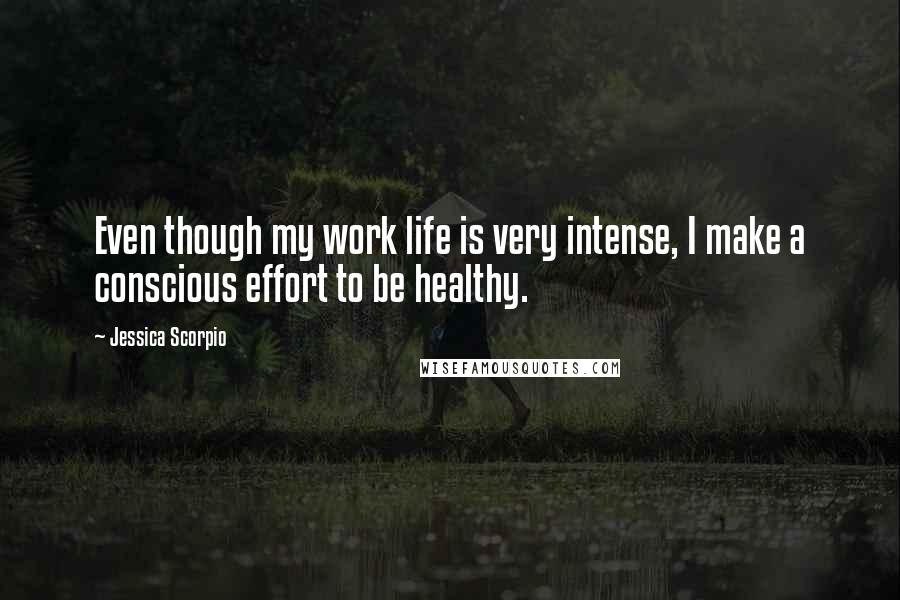 Jessica Scorpio Quotes: Even though my work life is very intense, I make a conscious effort to be healthy.