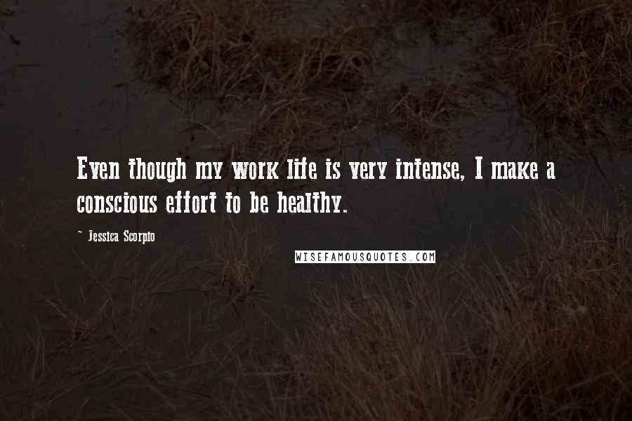 Jessica Scorpio Quotes: Even though my work life is very intense, I make a conscious effort to be healthy.