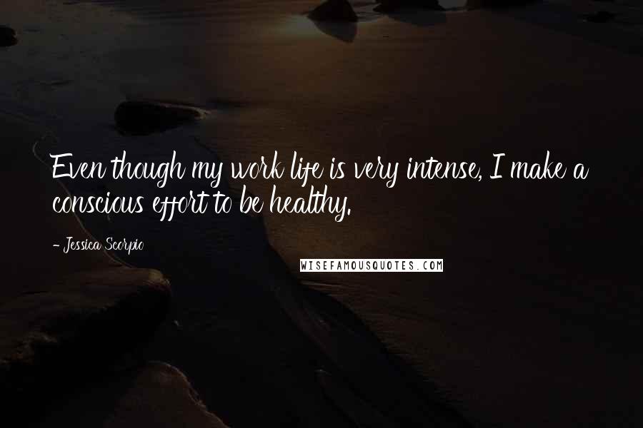 Jessica Scorpio Quotes: Even though my work life is very intense, I make a conscious effort to be healthy.
