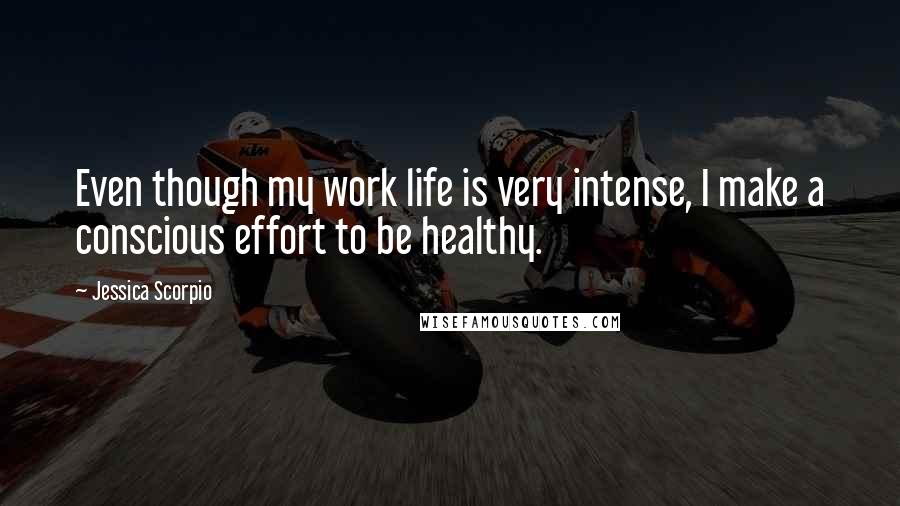 Jessica Scorpio Quotes: Even though my work life is very intense, I make a conscious effort to be healthy.