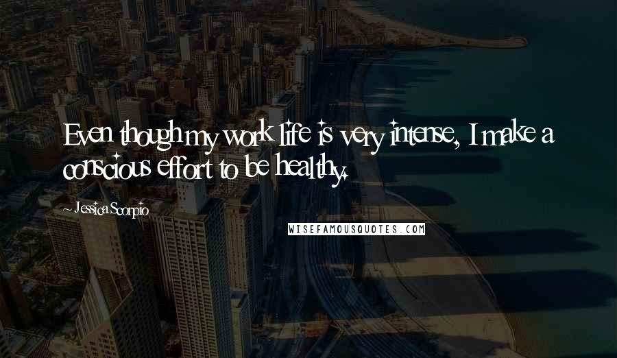 Jessica Scorpio Quotes: Even though my work life is very intense, I make a conscious effort to be healthy.