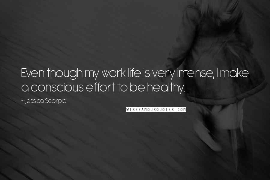 Jessica Scorpio Quotes: Even though my work life is very intense, I make a conscious effort to be healthy.