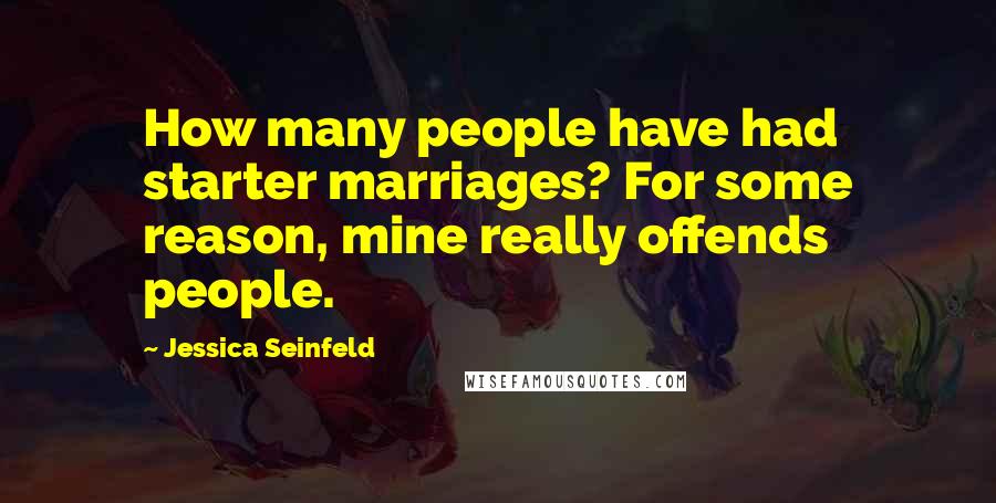 Jessica Seinfeld Quotes: How many people have had starter marriages? For some reason, mine really offends people.