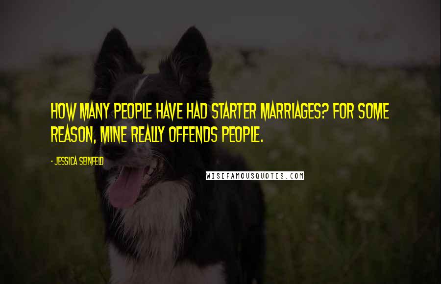 Jessica Seinfeld Quotes: How many people have had starter marriages? For some reason, mine really offends people.