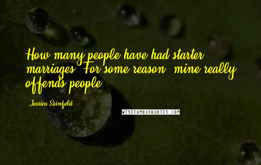 Jessica Seinfeld Quotes: How many people have had starter marriages? For some reason, mine really offends people.