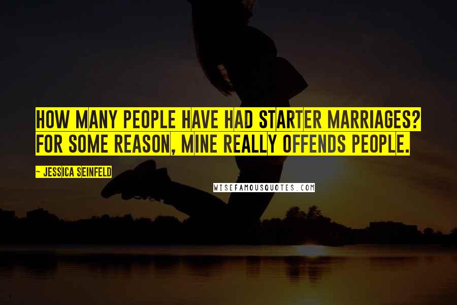 Jessica Seinfeld Quotes: How many people have had starter marriages? For some reason, mine really offends people.