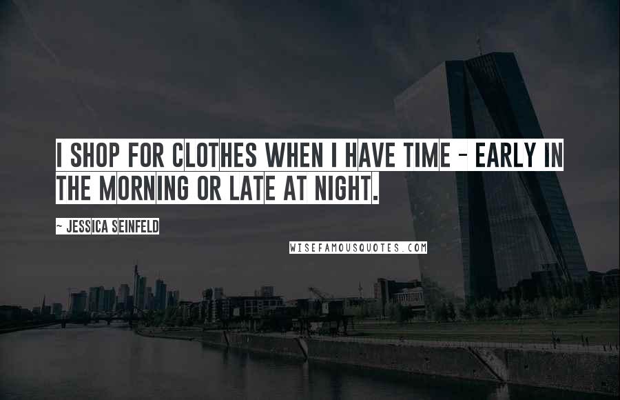 Jessica Seinfeld Quotes: I shop for clothes when I have time - early in the morning or late at night.