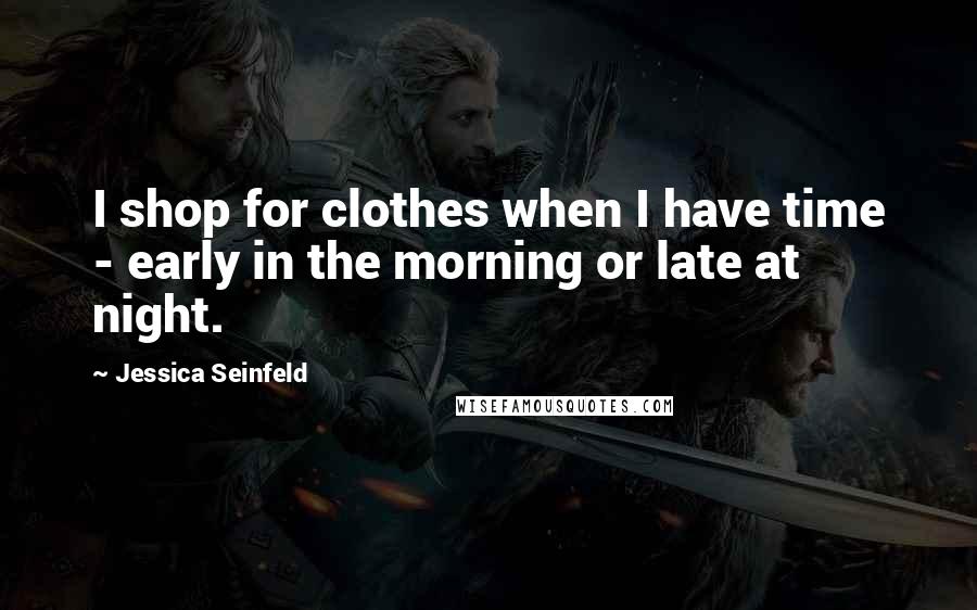 Jessica Seinfeld Quotes: I shop for clothes when I have time - early in the morning or late at night.