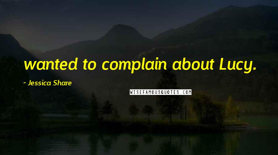 Jessica Share Quotes: wanted to complain about Lucy.