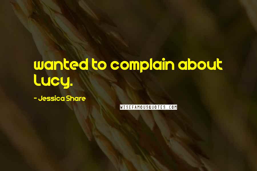 Jessica Share Quotes: wanted to complain about Lucy.