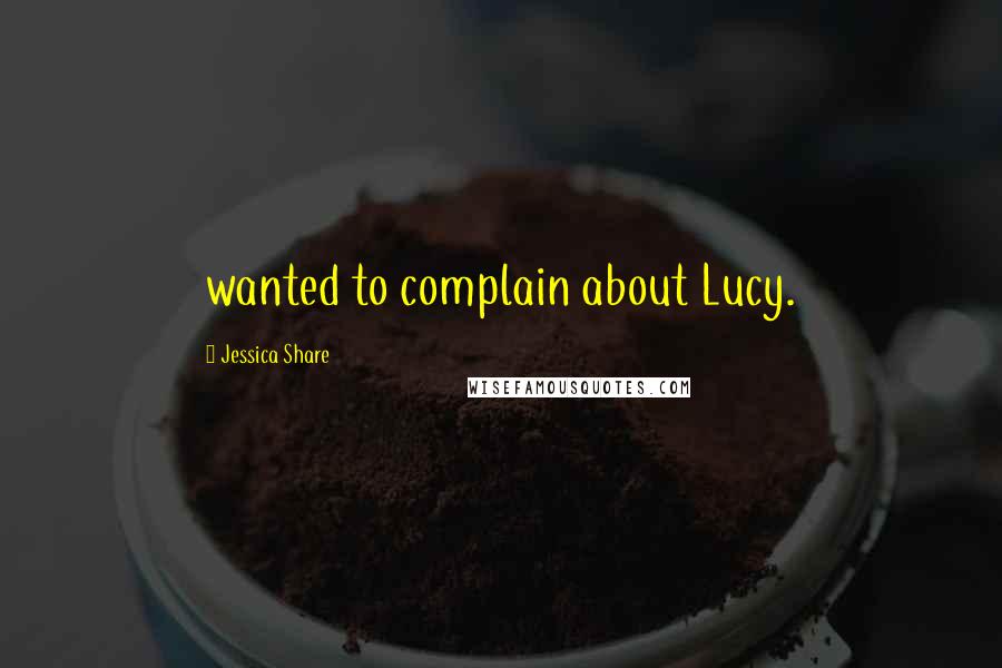 Jessica Share Quotes: wanted to complain about Lucy.