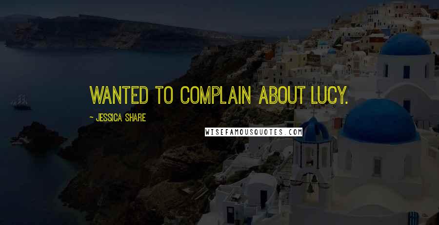 Jessica Share Quotes: wanted to complain about Lucy.