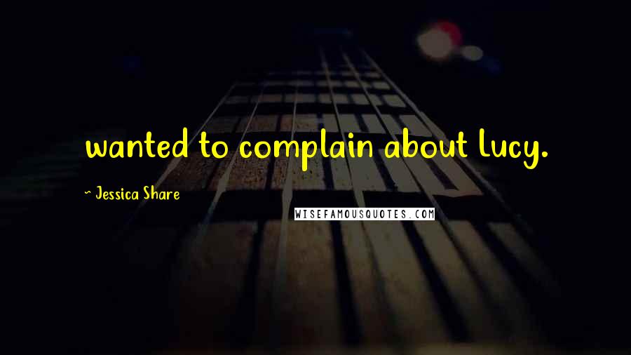 Jessica Share Quotes: wanted to complain about Lucy.