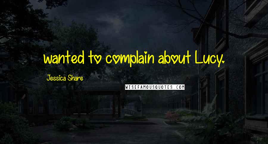 Jessica Share Quotes: wanted to complain about Lucy.