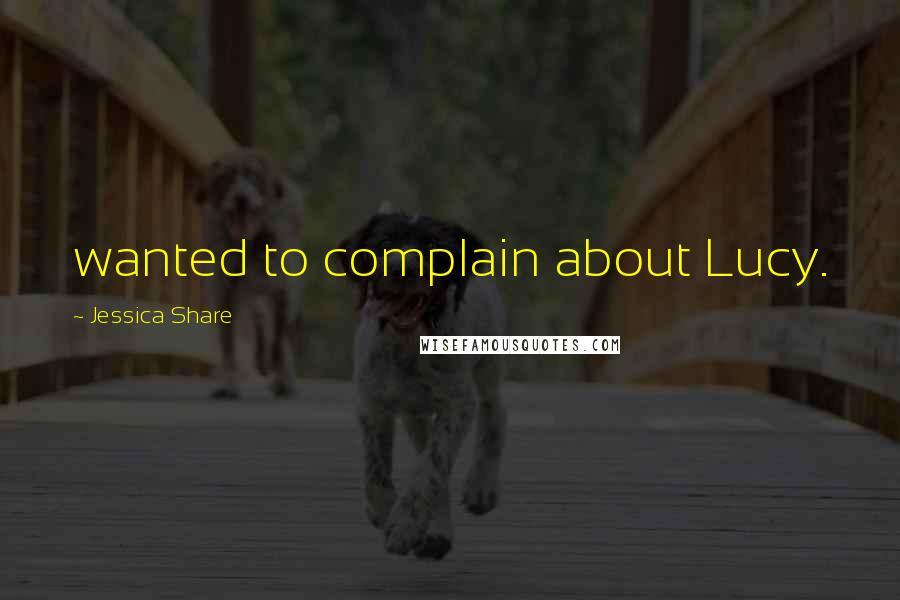 Jessica Share Quotes: wanted to complain about Lucy.
