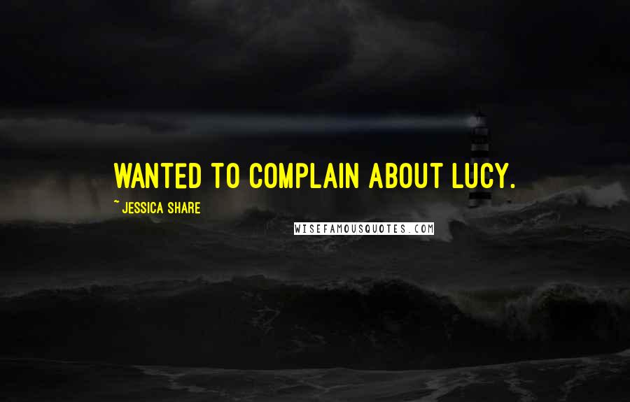 Jessica Share Quotes: wanted to complain about Lucy.