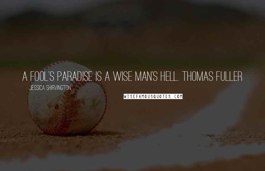 Jessica Shirvington Quotes: A fool's paradise is a wise man's hell. Thomas Fuller